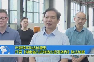 市领导率执法检查组开展《湖南省先进制造业促进条例》执法检查