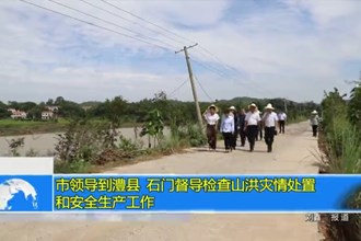 市领导到澧县、石门督导检查山洪灾情处置和安全生产工作
