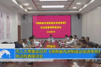 市人大常委会召开《湖南省先进制造业促进条例》执法检查座谈会