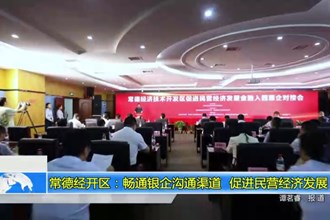 常德经开区：畅通银企沟通渠道 促进民营经济发展