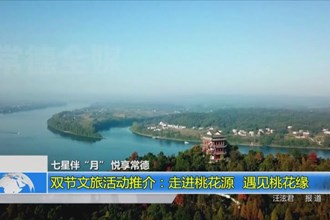 七星伴“月” 悦享常德 双节文旅活动推介：走进桃花源 遇见桃花缘