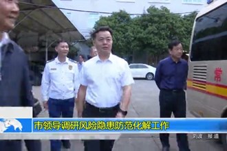 市领导调研风险隐患防范化解工作