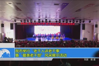 我市举行“老干人讲老干事”暨“最美老干部”风采展示活动