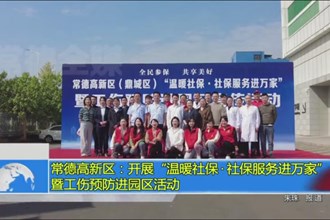 常德高新区：开展“温暖社保 社保服务进万家”暨工作预防进园区活动