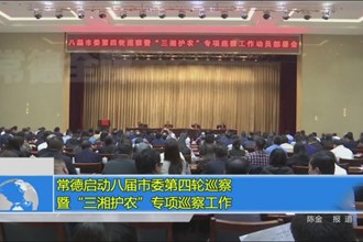 常德启动八届市委第四轮巡察暨“三湘护农”专项巡察工作