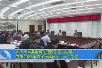 市人大常委会机关理论学习中心组开展2023年第10次集体(扩大)学习