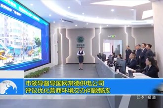 市领导督导国网常德供电公司评议优化营商环境交办问题整改