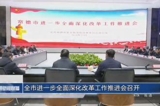 常德市进一步全面深化改革工作推进会召开