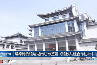 常德博物馆与湖南幼专签署《馆校共建合作协议》