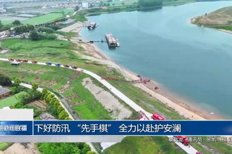 下好防汛 “先手棋” 全力以赴护安澜