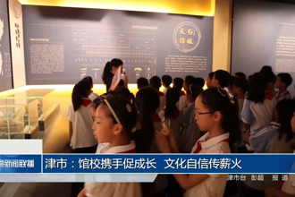 津市：馆校携手促成长 文化自信传薪火
