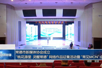 常德市新媒体协会成立大会、“桃花源里 灵醒常德”网络作品征集活动暨“常见 MCN”启动
