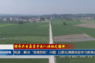 桃源： 解决“急难愁盼”问题 以群众满意检验学习教育成效