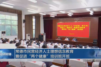 常德市民营经济人士理想信念教育暨促进“两个健康”培训班开班