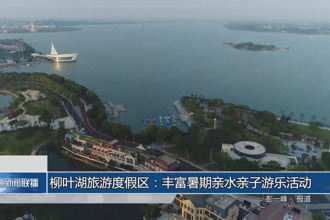 柳叶湖旅游度假区：丰富暑期亲水亲子游乐活动