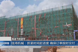 佳鸿机械：抓紧时间赶进度 确保订单按时交付