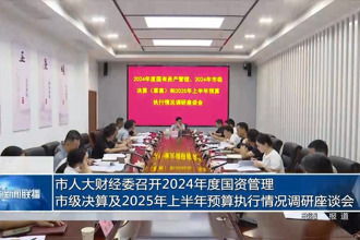 市人大财经委召开2024年度国资管理、市级决算及2025年上半年预算执行情况调研座谈会