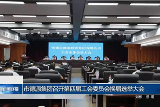 常德市德源集团召开第四届工会委员会换届选举大会