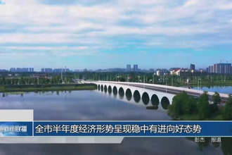 常德市半年度经济形势呈现稳中有进向好态势