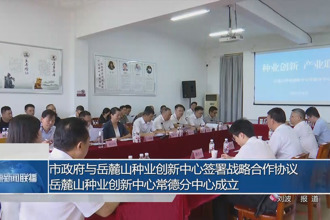 常德市政府与岳麓山种业创新中心签署战略合作协议 岳麓山种业创新中心常德分中心成立