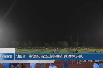 “湘超”常德队首场热身赛点球胜株洲队