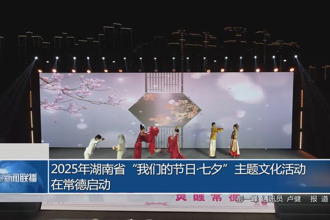 2025年湖南省“我们的节日•七夕”主题文化活动在常德启动