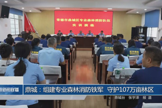 鼎城：组建专业森林消防铁军 守护107万亩林区