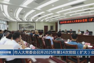 市人大常委会召开2025年第14次党组(扩大)会议
