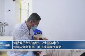 武陵区芷兰街道社区卫生服务中心 传承与创新并重 提升基层医疗服务