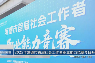 2025年常德市首届社会工作者职业能力竞赛今日开赛