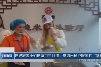 世界旅游小姐邂逅百年非遗：常德米粉征服国际“味蕾”