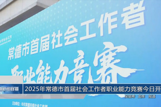 2025年常德市首届社会工作者职业能力竞赛今日开赛