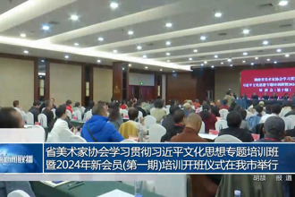省美术家协会学习贯彻习近平文化思想专题培训班暨2024年新会员(第一期)培训开班仪式在我市举行