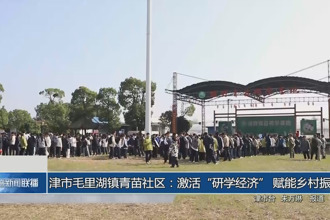 津市毛里湖镇青苗社区：激活“研学经济” 赋能乡村振兴