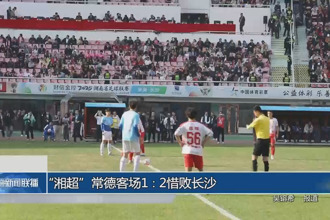 “湘超”常德客场1∶2惜败长沙