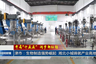 津市：生物制造强势崛起 湘北小城铸就产业高地